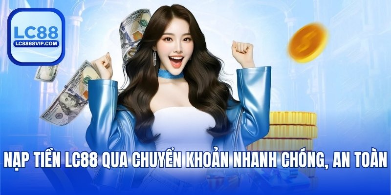 Nạp tiền LC88 qua chuyển khoản nhanh chóng, an toàn